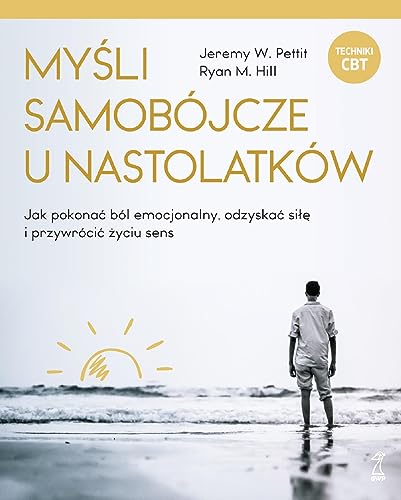 Myśli samobójcze u nastolatków: Jak pokonać ból emocjonalny, odzyskać siłę i przywrócić życiu sens