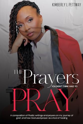 The Prayers You Didn't Think I Had To Pray: A composition of Poetic writings and prayers on my journey of grief, and how God used prayer as a tool of healing von Bellevue Publishers
