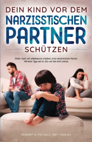 Dein Kind vor dem narzisstischen Partner schützen: Kinder stark und selbstbewusst erziehen, trotz narzisstischem Partner. Hilfreiche Tipps wie Du dich und dein Kind schützt von DBT Verlag