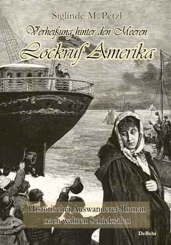 Verheißung hinter den Meeren - Lockruf Amerika - Historischer Auswanderer-Roman nach wahren Schicksalen von DeBehr, Verlag