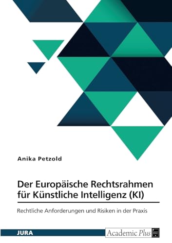 Der Europäische Rechtsrahmen für Künstliche Intelligenz (KI): Rechtliche Anforderungen und Risiken in der Praxis von GRIN Verlag
