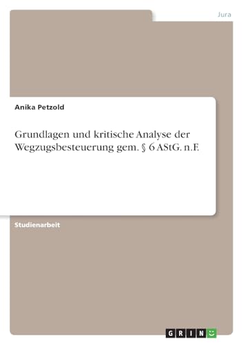 Grundlagen und kritische Analyse der Wegzugsbesteuerung gem. § 6 AStG. n.F. von GRIN Verlag