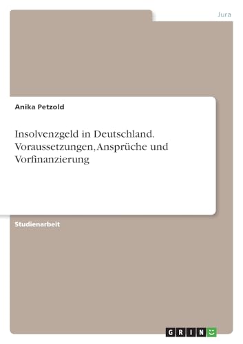 Insolvenzgeld in Deutschland. Voraussetzungen, Ansprüche und Vorfinanzierung von GRIN Verlag