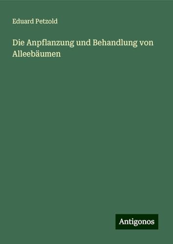 Die Anpflanzung und Behandlung von Alleebäumen von Antigonos Verlag