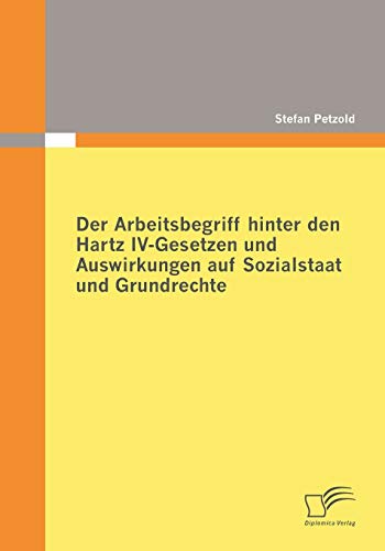 Der Arbeitsbegriff hinter den Hartz IV-Gesetzen und Auswirkungen auf Sozialstaat und Grundrechte von Diplomica Verlag