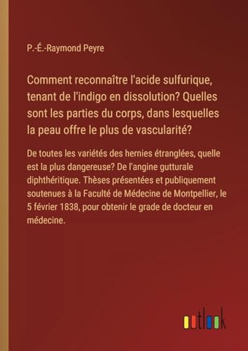 Comment reconnaître l'acide sulfurique, tenant de l'indigo en dissolution? Quelles sont les parties du corps, dans lesquelles la peau offre le plus de ... pour obtenir le grade de docteur en médecine.
