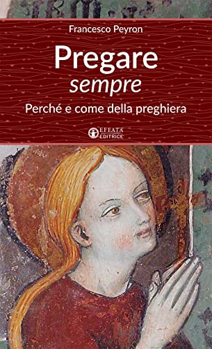 Pregare sempre: Perché e come della preghiera (Un cammino di preghiera per tutti) von Effatà Editrice