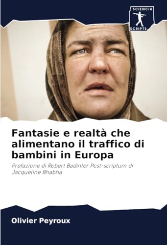 Fantasie e realtà che alimentano il traffico di bambini in Europa: Prefazione di Robert Badinter Post-scriptum di Jacqueline Bhabha von Sciencia Scripts
