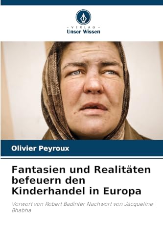 Fantasien und Realitäten befeuern den Kinderhandel in Europa: Vorwort von Robert Badinter Nachwort von Jacqueline Bhabha von Verlag Unser Wissen