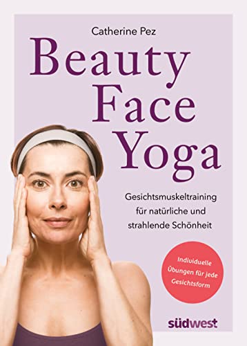 Beauty-Face-Yoga: Gesichtsmuskeltraining für natürliche und strahlende Schönheit - Individuelle Übungen für jede Gesichtsform von Suedwest Verlag