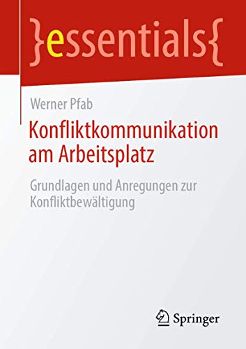 Konfliktkommunikation am Arbeitsplatz: Grundlagen und Anregungen zur Konfliktbewältigung (essentials) von Springer