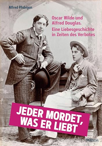 Jeder mordet, was er liebt: Oscar Wilde und Alfred Douglas. Eine Liebesgeschichte in Zeiten des Verbotes von Promedia