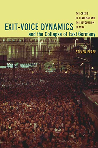Exit-Voice Dynamics and the Collapse of East Germany: The Crisis of Leninism and the Revolution of 1989 Exit-Voice Dynamics and the Collapse of East Germany: The Crisis of Leninism and the Revolution of 1989
