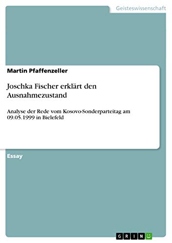Joschka Fischer erklärt den Ausnahmezustand: Analyse der Rede vom Kosovo-Sonderparteitag am 09.05.1999 in Bielefeld