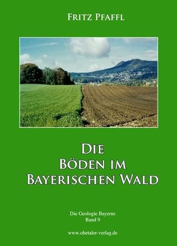 Die Böden im Bayerischen Wald: Die Geologie Bayerns, Band 9