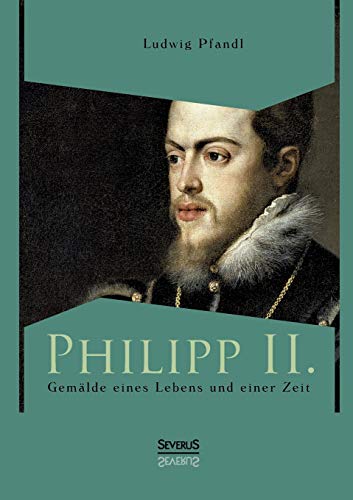 Philipp Ii. - Gemälde eines Lebens und einer Zeit