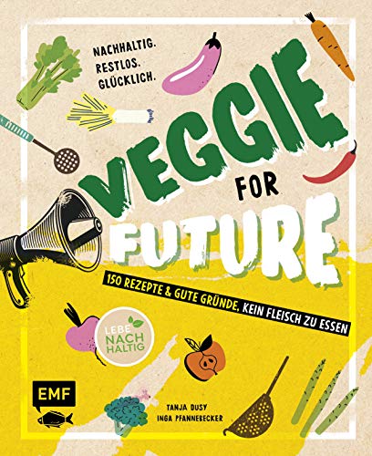 Veggie for Future – 150 Rezepte & gute Gründe, kein Fleisch zu essen: Nachhaltig. Restlos. Glücklich. – Lebe nachhaltig!