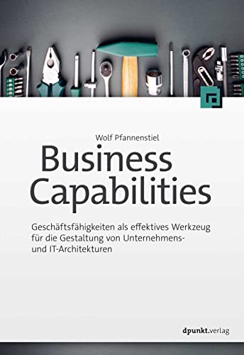 Business Capabilities: Geschäftsfähigkeiten als effektives Werkzeug für die Gestaltung von Unternehmens- und IT-Architekturen von dpunkt.verlag GmbH