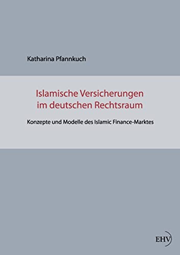 Islamische Versicherungen im deutschen Rechtsraum: Konzepte und Modelle des Islamic Finance-Marktes