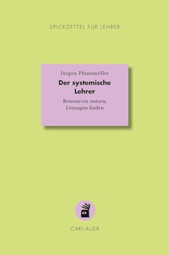 Der systemische Lehrer: Ressourcen nutzen, Lösungen finden (Spickzettel für Lehrer: Systemisch Schule machen) von Carl-Auer Verlag GmbH