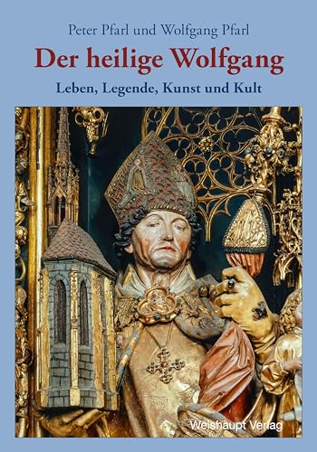 Der heilige Wolfgang: Leben, Legende, Kunst und Kult