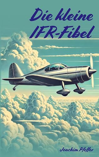 Die kleine IFR-Fibel: Ein kompakter Leitfaden für die Ausbildung und die ersten Alleinflüge Die kleine IFR-Fibel: Ein kompakter Leitfaden für die Ausbildung und die ersten Alleinflüge von peppair