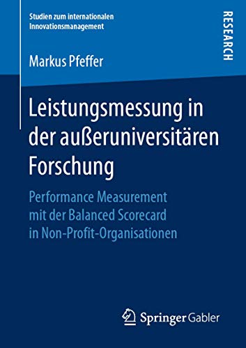 Leistungsmessung in der außeruniversitären Forschung: Performance Measurement mit der Balanced Scorecard in Non-Profit-Organisationen (Studien zum internationalen Innovationsmanagement) von Springer