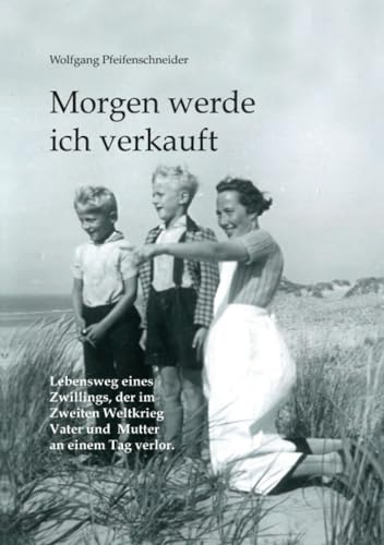 Morgen werde ich verkauft: Lebensweg eines Zwillings, der im Zweiten Weltkrieg Vater und Mutter an einem Tag verlor