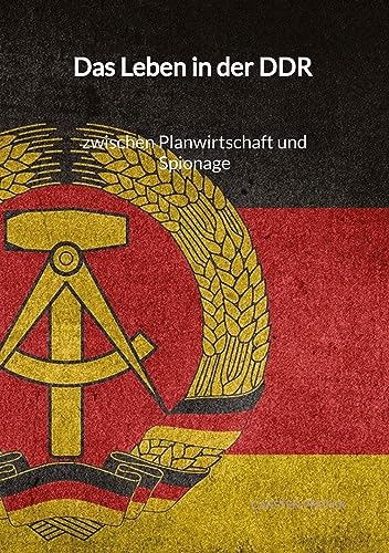 Das Leben in der DDR - zwischen Planwirtschaft und Spionage
