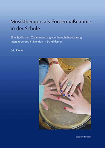 Musiktherapie als Fördermaßnahme in der Schule: Eine Studie zum Zusammenhang von Fremdheitserfahrung, Integration und Prävention in Schulklassen (zeitpunkt musik)