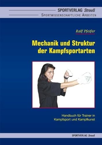 Mechanik und Struktur der Kampfsportarten: Handbuch für Trainer in Kampfsport und Kampfkunst: Handbuch für Trainer in Kampfsport und Kampfkunst. Diss. (Sportwissenschaftliche Arbeiten)