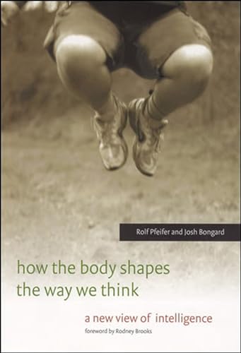 How the Body Shapes the Way We Think: A New View of Intelligence (Bradford Book)