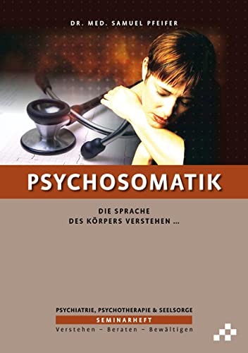 Psychosomatik: Die Sprache des Körpers verstehen … (SEMINARHEFTE Psychiatrie, Psychotherapie & Seelsorge: Verstehen – Beraten – Bewältigen)