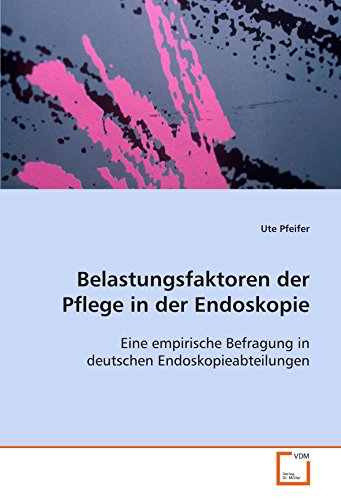 Belastungsfaktoren der Pflege in der Endoskopie: - eine empirische Befragung in deutschen Endoskopieabteilungen -
