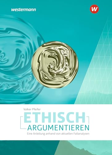 Ethisch argumentieren: Eine Anleitung anhand von aktuellen Fallanalysen - Ausgabe 2022 von Westermann Bildungsmedien Verlag GmbH