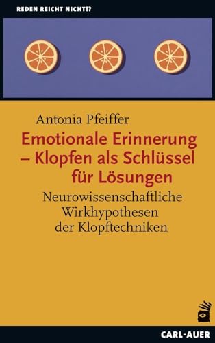 Emotionale Erinnerung – Klopfen als Schlüssel für Lösungen: Neurowissenschaftliche Wirkhypothesen der Klopftechniken (Reden reicht nicht!?)