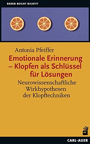 Emotionale Erinnerung – Klopfen als Schlüssel für Lösungen: Neurowissenschaftliche Wirkhypothesen der Klopftechniken (Reden reicht nicht!?)