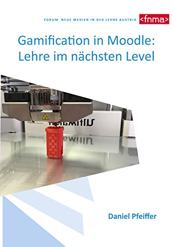 Gamification in Moodle: Lehre im nächsten Level: Von Gamification zu Digital Game Enhanced Learning am Thema 3D Druck in der LehrerInnenfortbildung von Books on Demand