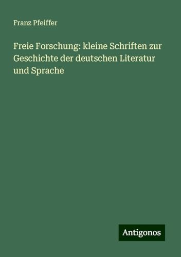 Freie Forschung: kleine Schriften zur Geschichte der deutschen Literatur und Sprache Freie Forschung: kleine Schriften zur Geschichte der deutschen Literatur und Sprache von Antigonos Verlag