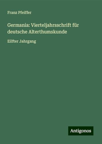 Germania: Vierteljahrsschrift für deutsche Alterthumskunde: Eilfter Jahrgang Germania: Vierteljahrsschrift für deutsche Alterthumskunde: Eilfter Jahrgang von Antigonos Verlag