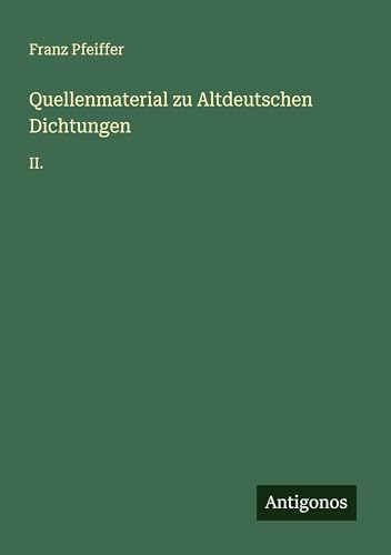 Quellenmaterial zu Altdeutschen Dichtungen: II. Quellenmaterial zu Altdeutschen Dichtungen: II. von Antigonos Verlag