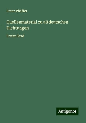 Quellenmaterial zu altdeutschen Dichtungen: Erster Band Quellenmaterial zu altdeutschen Dichtungen: Erster Band von Antigonos Verlag