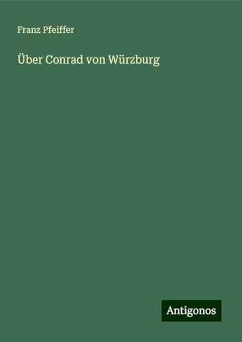 Über Conrad von Würzburg Über Conrad von Würzburg von Antigonos Verlag