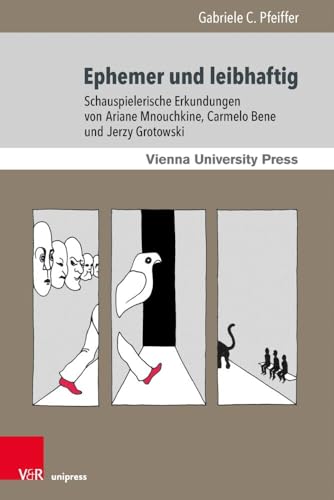 Ephemer und leibhaftig: Schauspielerische Erkundungen von Ariane Mnouchkine, Carmelo Bene und Jerzy Grotowski (Theater – Film – Medien, Band 6) von V&R unipress