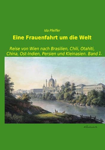 Eine Frauenfahrt um die Welt: Reise von Wien nach Brasilien, Chili, Otahiti, China, Ost-Indien, Persien und Kleinasien. Band 1. von Leseklassiker