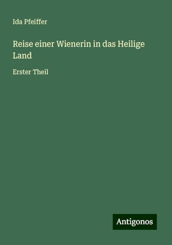Reise einer Wienerin in das Heilige Land: Erster Theil Reise einer Wienerin in das Heilige Land: Erster Theil von Antigonos Verlag