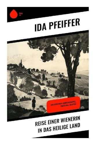 Reise einer Wienerin in das Heilige Land: Von Wien nach Konstantinopel, Palästina, Ägypten