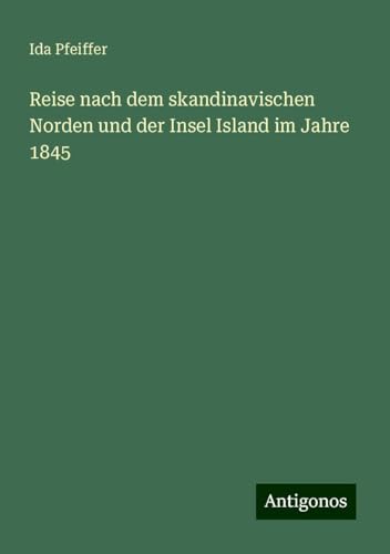 Reise nach dem skandinavischen Norden und der Insel Island im Jahre 1845 Reise nach dem skandinavischen Norden und der Insel Island im Jahre 1845 von Antigonos Verlag