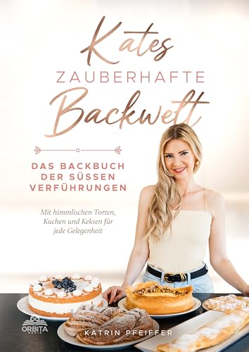 Kates Zauberhafte Backwelt: Das Backbuch der süßen Verführungen mit himmlischen Torten, Kuchen und Keksen für jede Gelegenheit