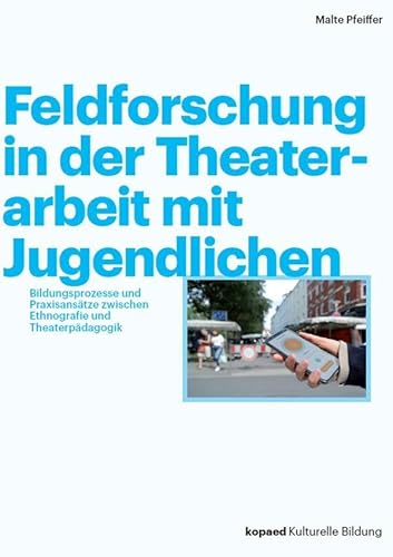 Feldforschung in der Theaterarbeit mit Jugendlichen: Bildungsprozesse und Praxisansätze zwischen Ethnografie und Theaterpädagogik von kopaed